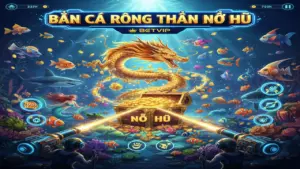 Mẹo Bắn Cá Rồng Thần Nổ Hũ Betvip: Chinh Phục Đại Dương - Săn Jackpot Khủng